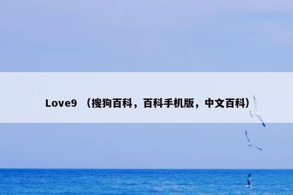 Love9 （搜狗百科，百科手机版，中文百科）