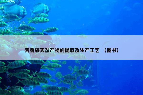 芳香族天然产物的提取及生产工艺 （图书）