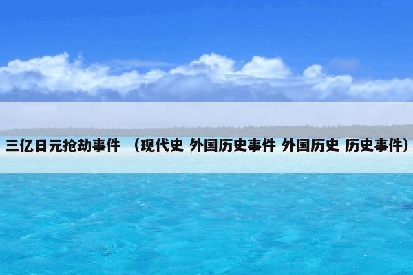 三亿日元抢劫事件 （现代史 外国历史事件 外国历史 历史事件）