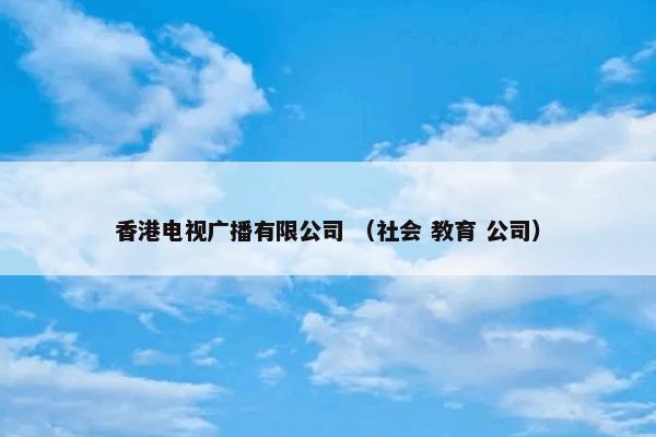 香港电视广播有限公司 （社会 教育 公司）