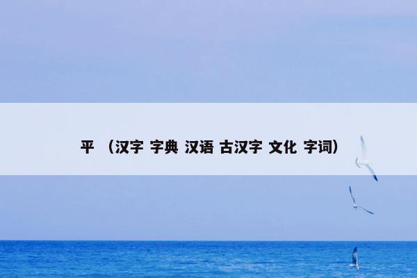 平 （汉字 字典 汉语 古汉字 文化 字词）