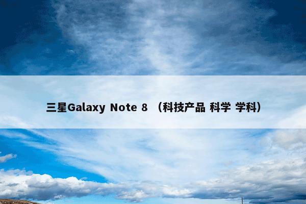 三星Galaxy Note 8 （科技产品 科学 学科）