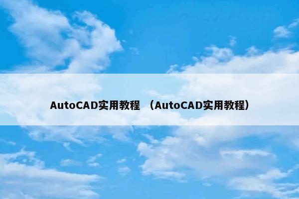 AutoCAD实用教程 （AutoCAD实用教程）