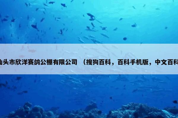 汕头市欣洋赛鸽公棚有限公司 （搜狗百科，百科手机版，中文百科）