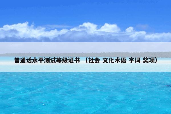 普通话水平测试等级证书 （社会 文化术语 字词 奖项）