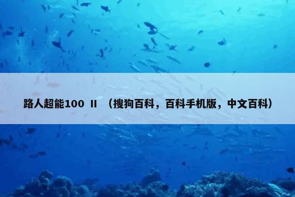 路人超能100 Ⅱ （搜狗百科，百科手机版，中文百科）