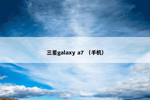 三星galaxy a7 （手机）