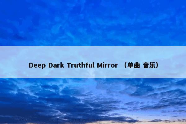 Deep Dark Truthful Mirror （单曲 音乐）