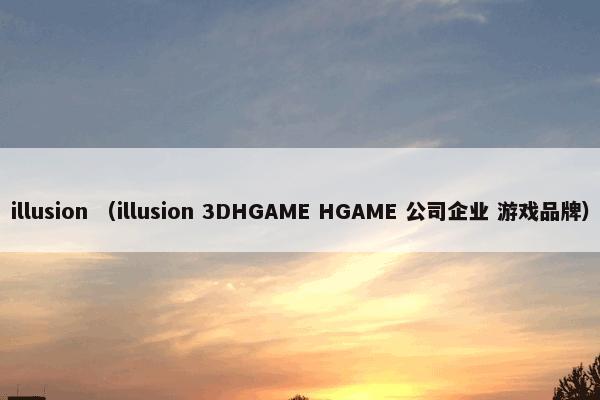 illusion （illusion 3DHGAME HGAME 公司企业 游戏品牌）