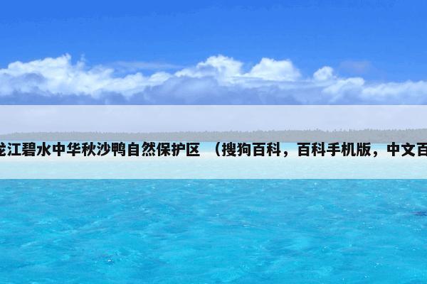 黑龙江碧水中华秋沙鸭自然保护区 （搜狗百科，百科手机版，中文百科）