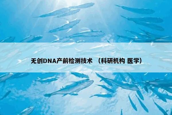 无创DNA产前检测技术 （科研机构 医学）