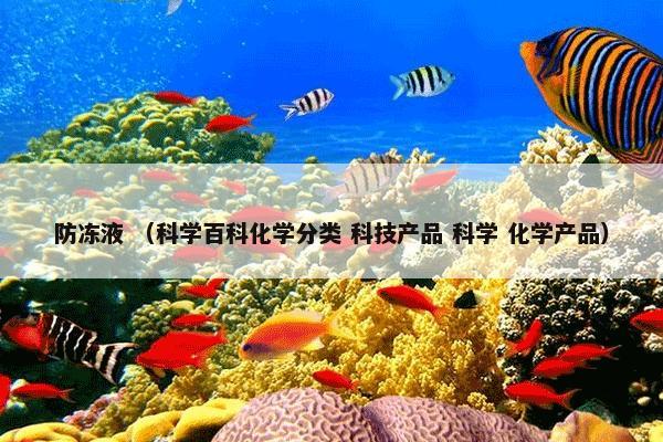 防冻液 （科学百科化学分类 科技产品 科学 化学产品）