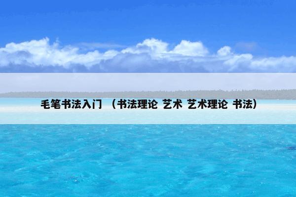 毛笔书法入门 （书法理论 艺术 艺术理论 书法）