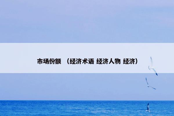 市场份额 （经济术语 经济人物 经济）