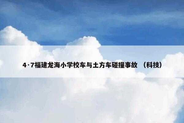 4·7福建龙海小学校车与土方车碰撞事故 （科技）