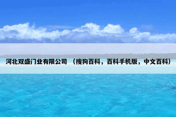 河北双盛门业有限公司 （搜狗百科，百科手机版，中文百科）